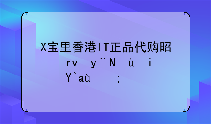 X寶里香港IT正品代購是真的還是假的？