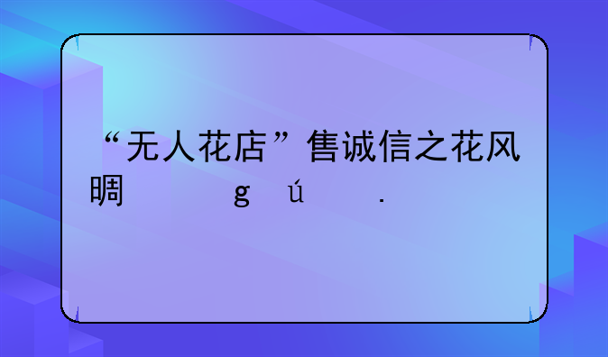 “無人花店”售誠(chéng)信之花風(fēng)景這邊獨(dú)好