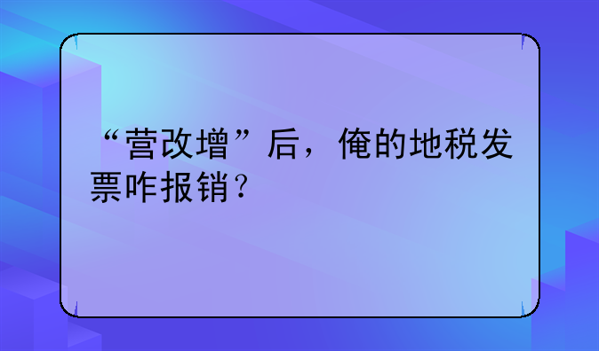 “營改增”后，俺的地稅發(fā)票咋報銷？