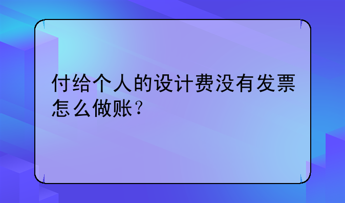 付給個(gè)人的設(shè)計(jì)費(fèi)沒有發(fā)票怎么做賬？