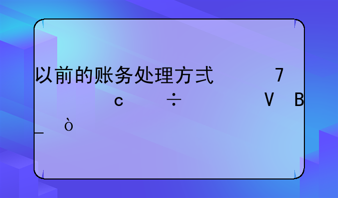 以前的賬務(wù)處理方式不對(duì)還能調(diào)整嗎？