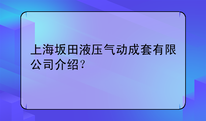 上海坂田液壓氣動成套有限公司介紹？