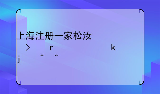 上海注冊一家松江公司需要多久的時間