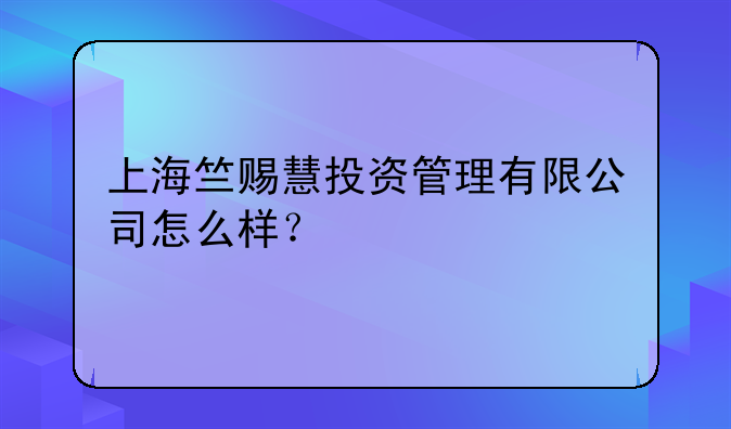 上海竺賜慧投資管理有限公司怎么樣？