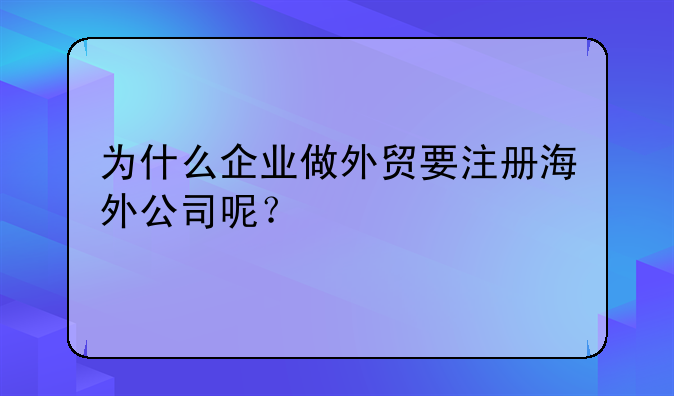 為什么企業(yè)做外貿(mào)要注冊海外公司呢？
