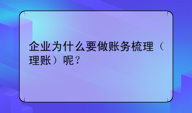 企業(yè)為什么要做賬務(wù)梳理（理賬）呢？