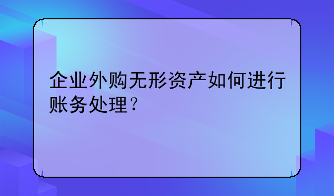 企業(yè)外購(gòu)無(wú)形資產(chǎn)如何進(jìn)行賬務(wù)處理？