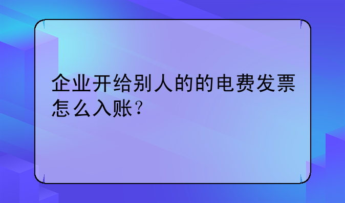企業(yè)開給別人的的電費發(fā)票怎么入賬？