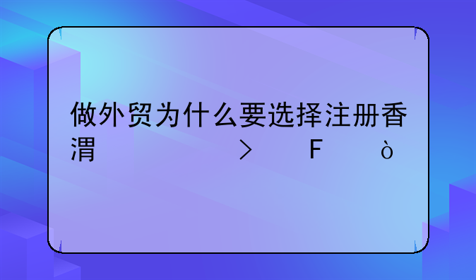 做外貿(mào)為什么要選擇注冊(cè)香港公司呢？