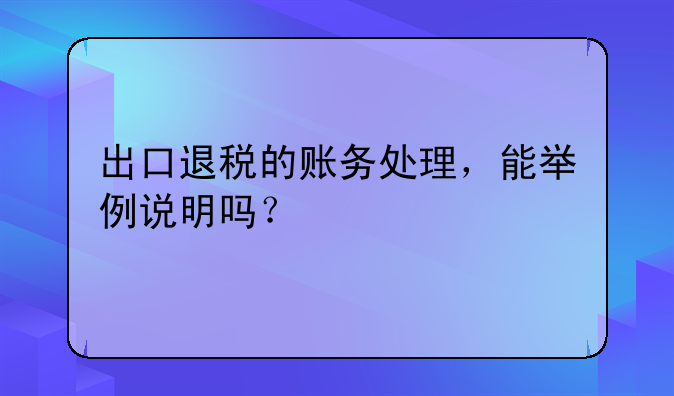 出口退稅的賬務(wù)處理，能舉例說明嗎？