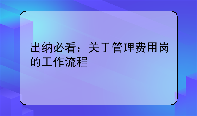 出納必看：關(guān)于管理費用崗的工作流程