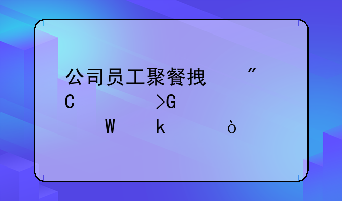 公司員工聚餐拿到餐飲發(fā)票如何做賬？