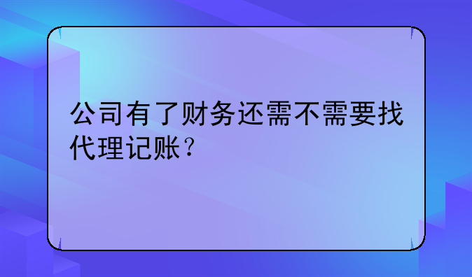 公司有了財(cái)務(wù)還需不需要找代理記賬？
