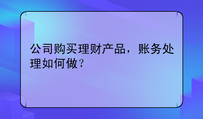 公司購買理財產(chǎn)品，賬務處理如何做？