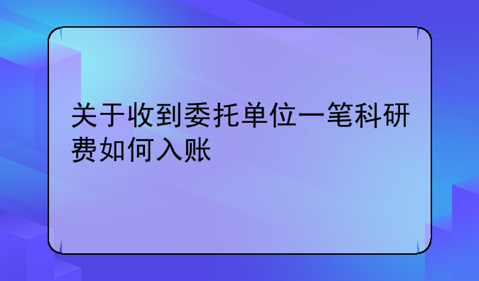 關(guān)于收到委托單位一筆科研費(fèi)如何入賬
