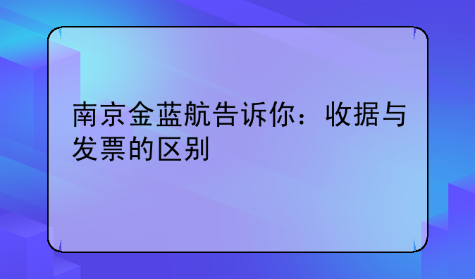 南京金藍航告訴你：收據(jù)與發(fā)票的區(qū)別