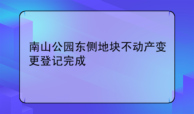 南山公園東側地塊不動產變更登記完成