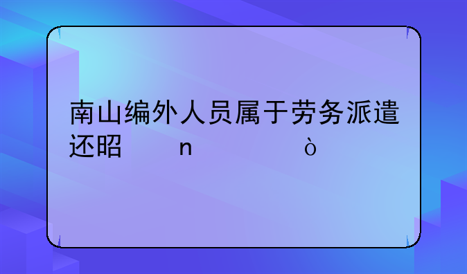 南山編外人員屬于勞務(wù)派遣還是直簽？