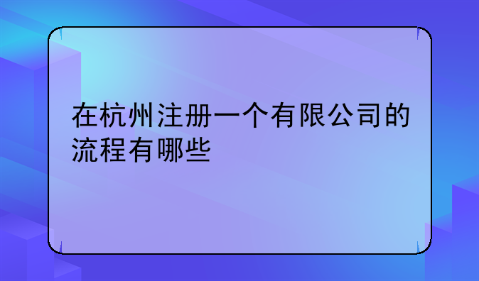 在杭州注冊一個(gè)有限公司的流程有哪些