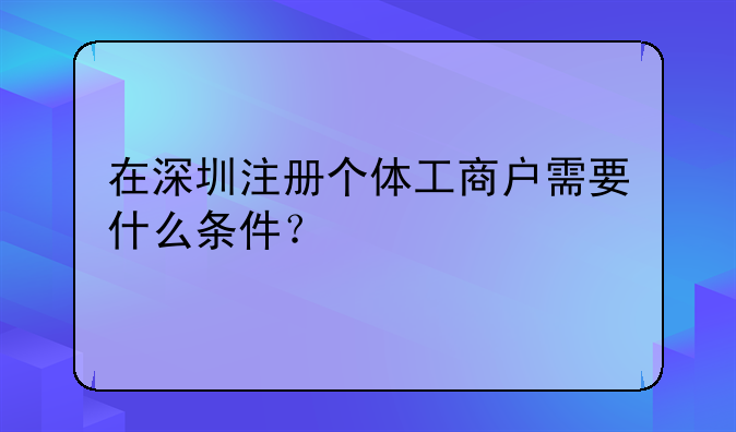 在深圳注冊個體工商戶需要什么條件？