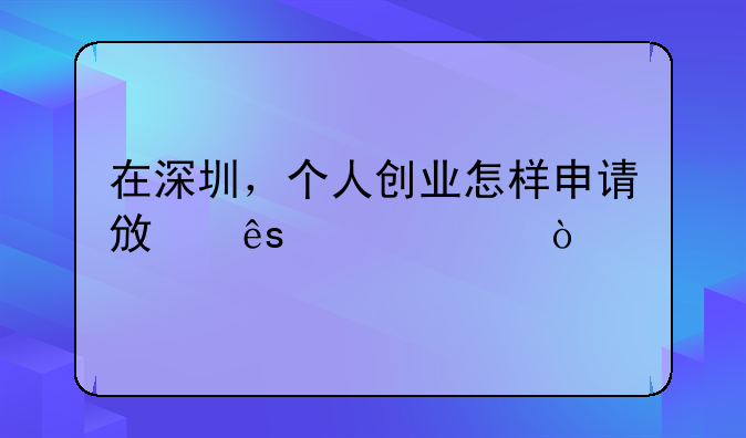 在深圳，個人創(chuàng)業(yè)怎樣申請政府補貼？