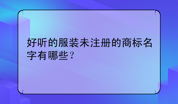 好聽的服裝未注冊(cè)的商標(biāo)名字有哪些？