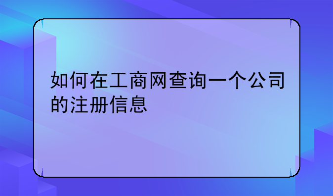 如何在工商網(wǎng)查詢一個(gè)公司的注冊(cè)信息