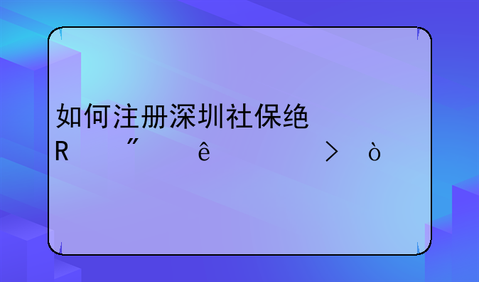 如何注冊(cè)深圳社保統(tǒng)一用戶個(gè)人賬號(hào)？