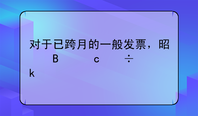 對于已跨月的一般發(fā)票，是否還能做賬