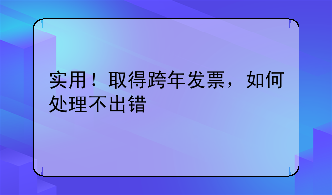 實用！取得跨年發(fā)票，如何處理不出錯