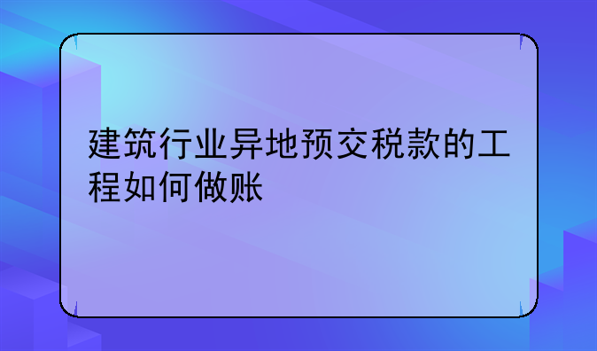 建筑行業(yè)異地預(yù)交稅款的工程如何做賬