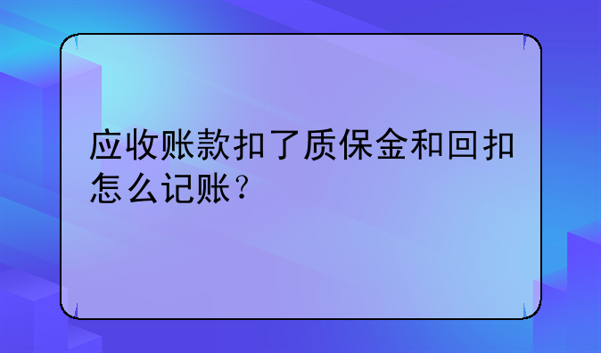 應收賬款扣了質保金和回扣怎么記賬？