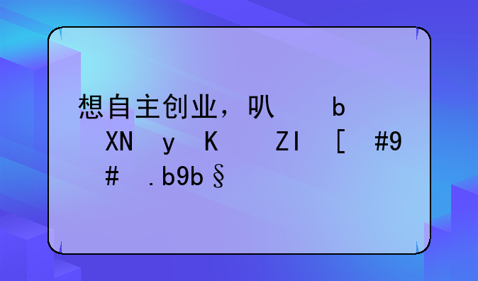 想自主創(chuàng)業(yè)，可是資金不夠，怎么辦啊