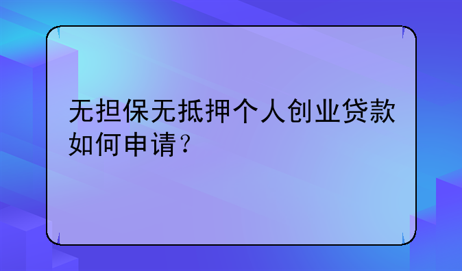 無擔保無抵押個人創(chuàng)業(yè)貸款如何申請？