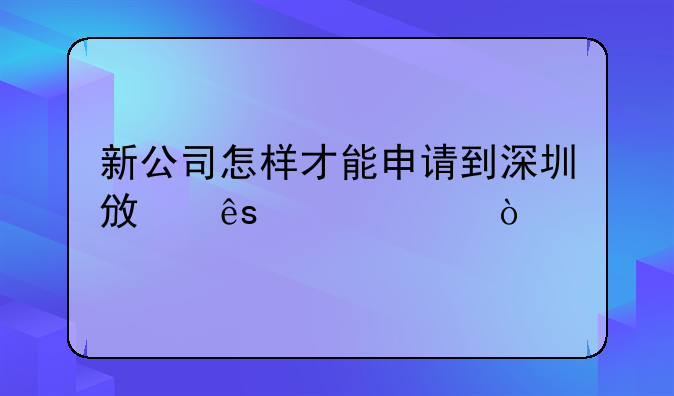 新公司怎樣才能申請到深圳政府補(bǔ)貼？