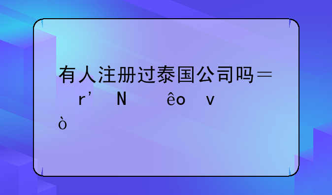 有人注冊(cè)過(guò)泰國(guó)公司嗎？有哪些條件？