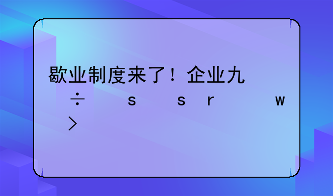 歇業(yè)制度來(lái)了！企業(yè)也能“停機(jī)保號(hào)”