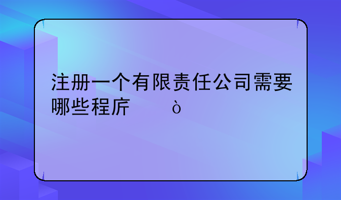 注冊一個有限責(zé)任公司需要哪些程序？