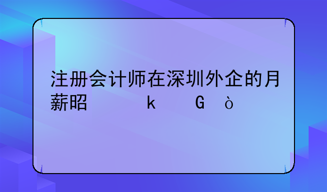 注冊(cè)會(huì)計(jì)師在深圳外企的月薪是多少？