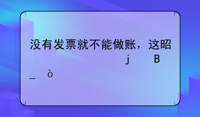 沒有發(fā)票就不能做賬，這是正確的嗎？