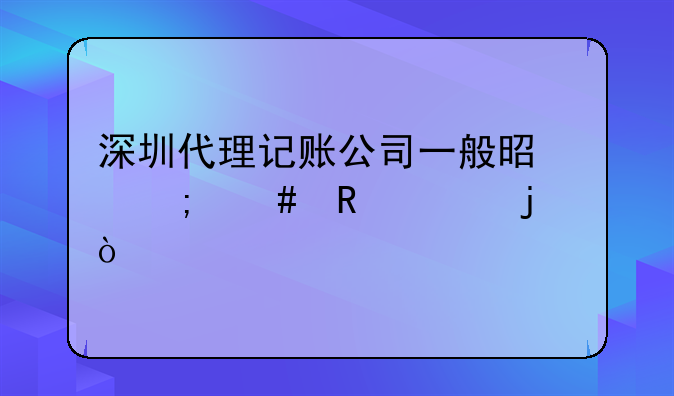 深圳代理記賬公司一般是怎么收費的？