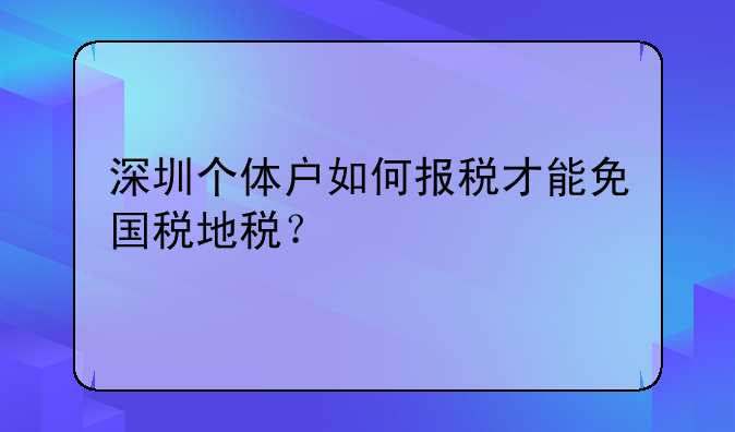 深圳個體戶如何報稅才能免國稅地稅？