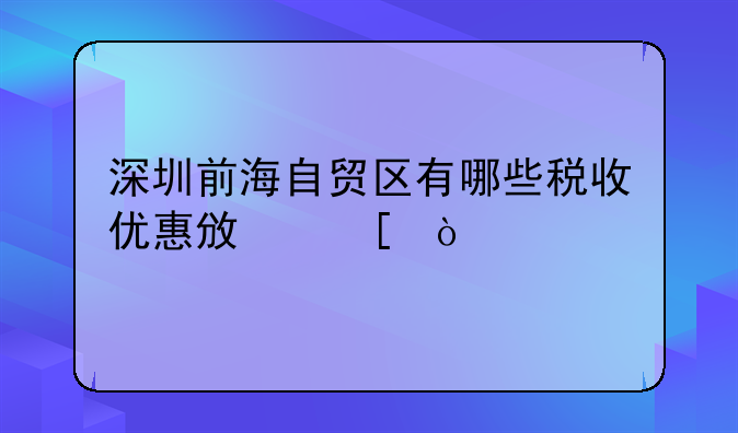 深圳前海自貿(mào)區(qū)有哪些稅收優(yōu)惠政策？