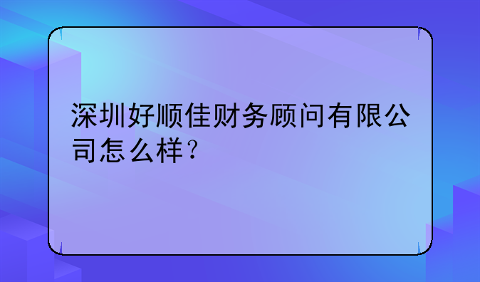 深圳好順佳財務(wù)顧問有限公司怎么樣？