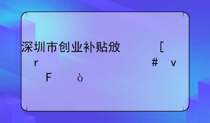 深圳市創(chuàng)業(yè)補(bǔ)貼政策需要什么條件呀？