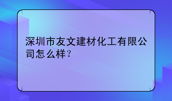 深圳市友文建材化工有限公司怎么樣？