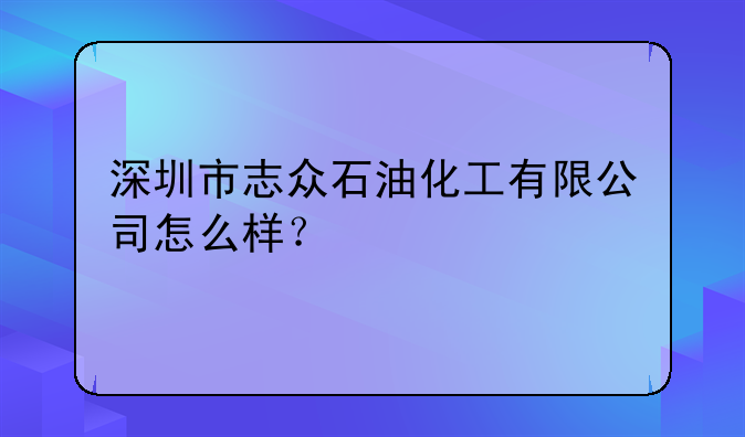 深圳市志眾石油化工有限公司怎么樣？
