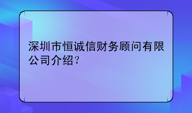 深圳市恒誠信財務(wù)顧問有限公司介紹？