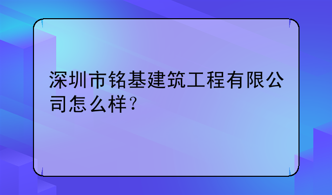 深圳市銘基建筑工程有限公司怎么樣？