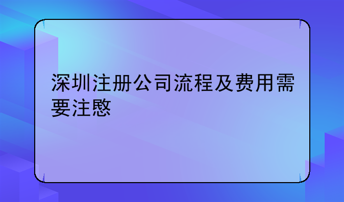 深圳注冊公司流程及費用需要注意什么